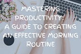 Mastering Productivity: A Guide to Creating an Effective Morning Routine