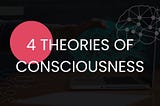 4 Major Theories of Consciousness