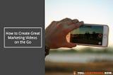 How to Create Great Video Content on the Go