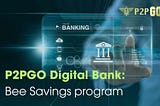 P2PGO Digital Bank: Bee Savings program