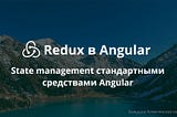 Redux в Angular. State management стандартными средствами Angular.
