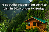 6 Beautiful Places Near Delhi to Visit in 2021 — Under 6K Budget