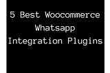 5 Best Woocommerce Integration with Whatsapp plugins