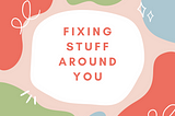 fixing stuff around yourself