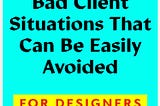 Bad Client Situations That Can Be Easily Avoided for Designers