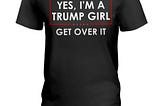 HOT Yes I’m a Trump girl get over it shirt