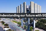 Understanding our future with 5G