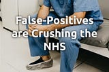 False-Positives are Crushing the NHS