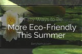 5 Easy Ways to Be More Eco-Friendly This Summer