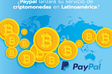 ¿Paypal lanzará su servicio de criptomonedas en Latinoamérica?