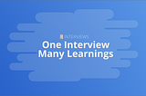 One interview, Many learnings