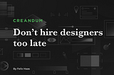 Don’t hire designers too late