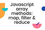 Javascript Array Methods: Map, filter and reduce.