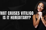 What Causes Vitiligo, and Is It Hereditary?
