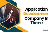 Top 5+ Application Development Company In Thane