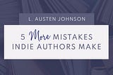 5 More Mistakes Indie Authors Make When Publishing Their Books