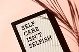 Sign with the saying, “Self-care isn’t selfish”.