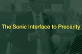 The Sonic Interface to Precarity
