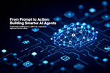 From Prompt to Action: Building Smarter AI Agents