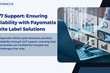 24/7 Support: Ensuring Reliability With Payomatix White Label Solutions