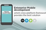 Enterprise Mobile Development: Which Cross-platform framework provides the best solution