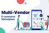 Everything to Know about Multi-Vendor Marketplaces for Ecommerce Business