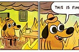 A cartoon dog with a hat sits at a dining table with a cup of coffee. The room around them is on fire. They smile and casually remark “this is fine.”