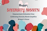 Empowerment Unleashed: How Celebrating Diversity Month Amplifies Women’s Voices