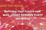 Under the Hood: Designing Your Future-self with LEGO® SERIOUS PLAY®