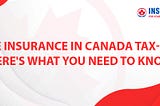 Is Life Insurance in Canada Tax-Free? Here’s What You Need to Know