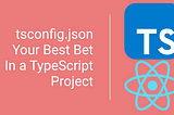 Don’t Overlook tsconfig.json: Harnessing Its Power in TypeScript Projects