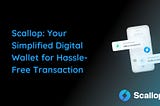 Scallop: Your Simplified Digital Wallet for Hassle-Free Transaction