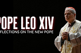 Pope Leo XIV: Reflections on the New Pope