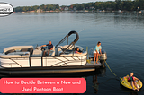 How to Decide Between a New and Used Pontoon Boat