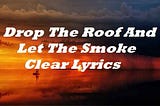 Drop The Roof And Let The Smoke Clear Lyrics