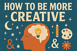 How to be more 3x more creative….