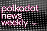 Polkadot Ecosystem Weekly Digest. May 6–12/2024