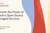 Discover the Power of Oracle’s Open Source Managed Services at CloudWorld 2024