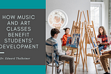How Music and Art Classes Benefit Students’ Development | Dr.