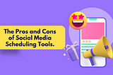 Let’s explore with me the pros and cons of social media scheduling tools