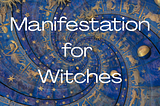 How Witches Manifest: The Magick Behind Thought, Intention & Energy