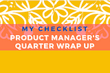 🗒️ My Checklist: PM’s Quarter Wrap Up