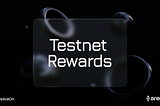 Announcing Testnet Rewards: 
A Token of Our Appreciation