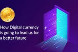How Digital currency is going to lead us for a better future?