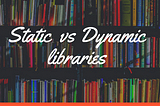 Differences between static and dynamic libraries.