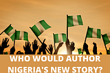 Nigeria Is In Need Of A Powerful Story, Who Would Author It?