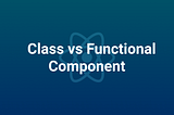 Memahami Functional Components dan Class Components di React