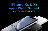 iPhone Xs & Xr and Watch Series 4 — All you need to know
