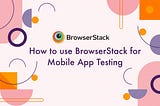 [Testing] How to use BrowserStack for Mobile App Testing