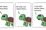 Cartoon turtle: “I don’t always replace Redux, but when I do replace Redux… I just write another Redux, muhahaha!”